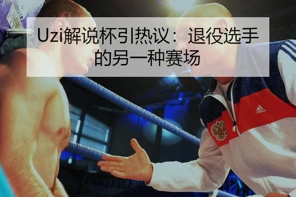 Uzi解说杯引热议：退役选手的另一种赛场
